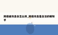 网络被攻击会怎么样_网络攻击是合法的嘛知乎