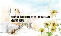 如何破解icould密码_破解icloud邮箱密码