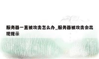 服务器一直被攻击怎么办_服务器被攻击会出现提示