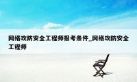 网络攻防安全工程师报考条件_网络攻防安全工程师