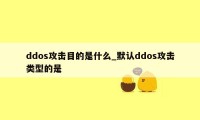 ddos攻击目的是什么_默认ddos攻击类型的是