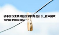 被中国攻击的其他国家网站是什么_被中国攻击的其他国家网站