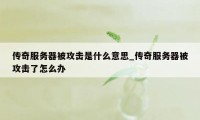 传奇服务器被攻击是什么意思_传奇服务器被攻击了怎么办