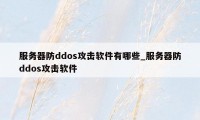 服务器防ddos攻击软件有哪些_服务器防ddos攻击软件