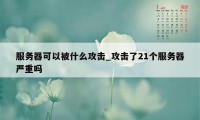 服务器可以被什么攻击_攻击了21个服务器严重吗