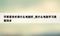 学黑客技术用什么电脑好_用什么电脑学习黑客技术