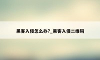 黑客入侵怎么办?_黑客入侵二维码