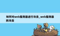 如何对web服务器进行攻击_web服务器防攻击