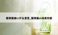 服务器被cc什么意思_服务器cc攻击价格