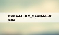 如何避免ddos攻击_怎么解决ddos攻击漏洞