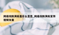 网络攻防演练是什么意思_网络攻防演练宣传视频文案