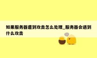 如果服务器遭到攻击怎么处理_服务器会遇到什么攻击