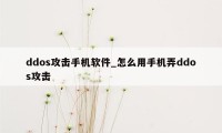 ddos攻击手机软件_怎么用手机弄ddos攻击