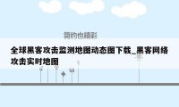 全球黑客攻击监测地图动态图下载_黑客网络攻击实时地图