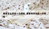 黑客怎么攻击一个网站_黑客如何攻击一个网站