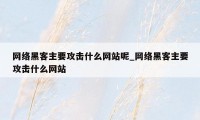 网络黑客主要攻击什么网站呢_网络黑客主要攻击什么网站