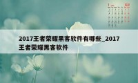 2017王者荣耀黑客软件有哪些_2017王者荣耀黑客软件