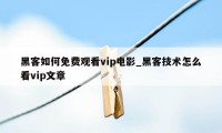 黑客如何免费观看vip电影_黑客技术怎么看vip文章