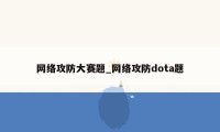 网络攻防大赛题_网络攻防dota题