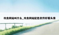 攻击网站叫什么_攻击网站配色软件好看头像