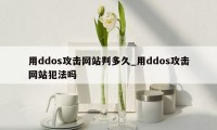 用ddos攻击网站判多久_用ddos攻击网站犯法吗