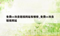 免费cc攻击链接网站有哪些_免费cc攻击链接网站