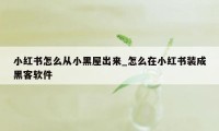 小红书怎么从小黑屋出来_怎么在小红书装成黑客软件