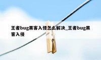 王者bug黑客入侵怎么解决_王者bug黑客入侵