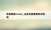 济南黑客cracer_山东济南黑客技术培训