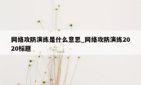 网络攻防演练是什么意思_网络攻防演练2020标题