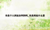 攻击个人网站会判刑吗_攻击网站什么罪