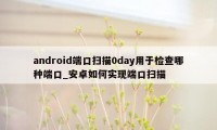 android端口扫描0day用于检查哪种端口_安卓如何实现端口扫描