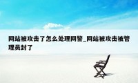 网站被攻击了怎么处理网警_网站被攻击被管理员封了