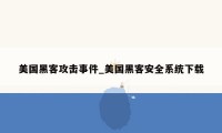 美国黑客攻击事件_美国黑客安全系统下载