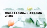 黑客怎么用手机破解wifi_黑客手机破解wifi教程