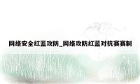 网络安全红蓝攻防_网络攻防红蓝对抗赛赛制