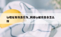 ip地址有攻击行为_网络ip被攻击会怎么样