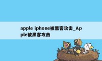 apple iphone被黑客攻击_Apple被黑客攻击