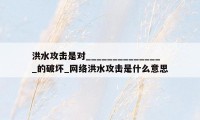 洪水攻击是对_______________的破坏_网络洪水攻击是什么意思