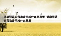 健康驿站说我攻击网站什么意思呀_健康驿站说我攻击网站什么意思