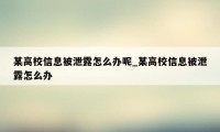 某高校信息被泄露怎么办呢_某高校信息被泄露怎么办