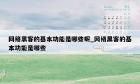 网络黑客的基本功能是哪些呢_网络黑客的基本功能是哪些