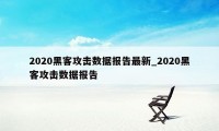 2020黑客攻击数据报告最新_2020黑客攻击数据报告