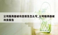 公司服务器被攻击报告怎么写_公司服务器被攻击报告