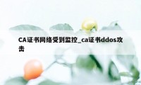 CA证书网络受到监控_ca证书ddos攻击