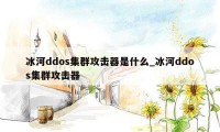 冰河ddos集群攻击器是什么_冰河ddos集群攻击器