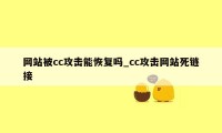 网站被cc攻击能恢复吗_cc攻击网站死链接