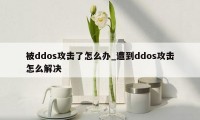 被ddos攻击了怎么办_遭到ddos攻击怎么解决