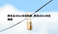 腾讯云ddos攻击防御_腾讯ddos攻击瘫痪