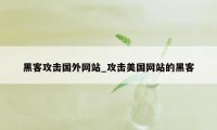 黑客攻击国外网站_攻击美国网站的黑客